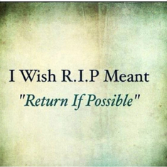I sure wish this RIP really was: return if possible just for a little while … I love and miss you 