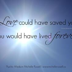 IF LOVE COULD HAVE SAVED YOU I KNOW YOU'D HAVE LIVED FOREVER! YOU ARE SO LOVED!