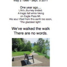 Newspaper tribute - 1 year missed
A bench bears an inscription in his memory. His home was on the shores of the Columbia River. A flat rock near this bench was a meeting site for he and all his friends when he was growing up.