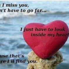 When I Miss you I just have to look inside my heart